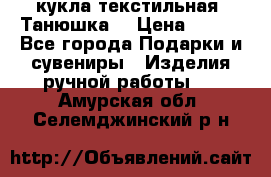 кукла текстильная “Танюшка“ › Цена ­ 300 - Все города Подарки и сувениры » Изделия ручной работы   . Амурская обл.,Селемджинский р-н